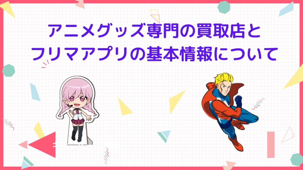 「アニメグッズ専門の買取店とフリマアプリの基本情報について」の項目のアイキャッチ画像