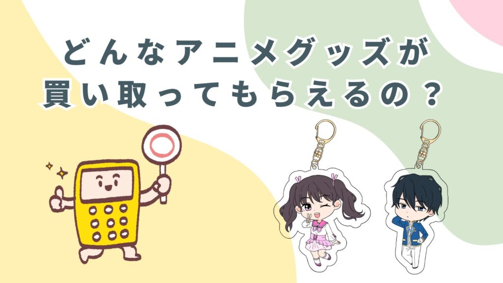 「どんなアニメグッズが買い取ってもらえるの？」のアイキャッチ画像