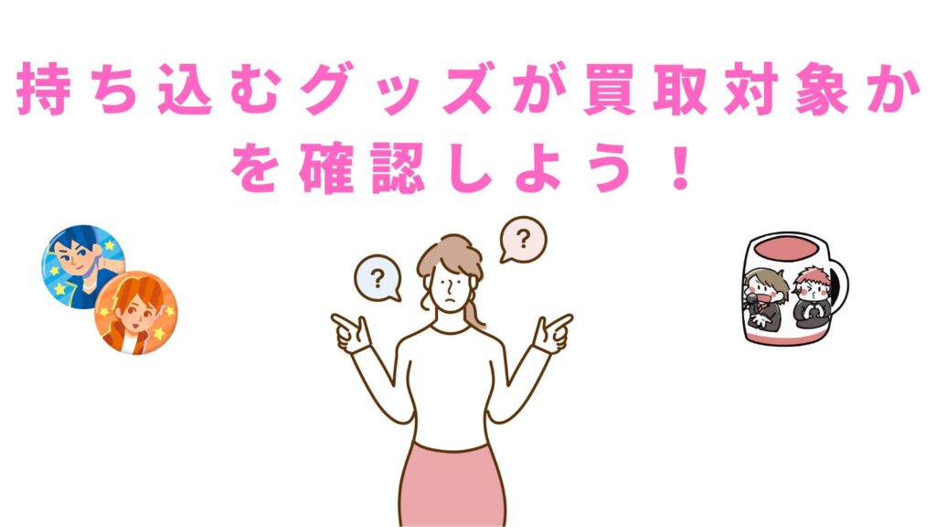 「持ち込むグッズが買取対象かを確認しよう！」項目のアイキャッチ画像