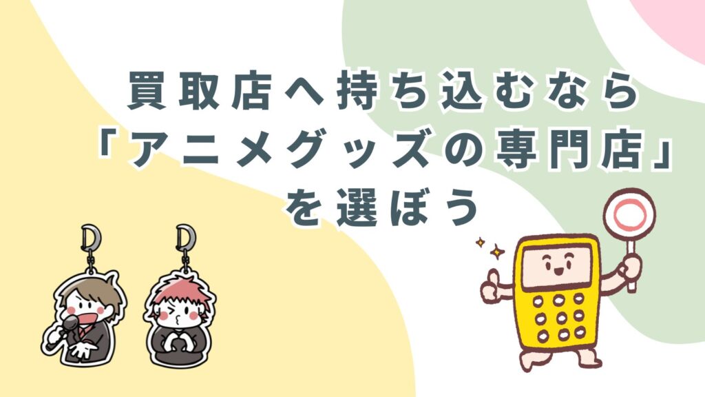 「買取店へ持ち込むなら「アニメグッズの専門店」を選ぼう」の項目のアイキャッチ画像