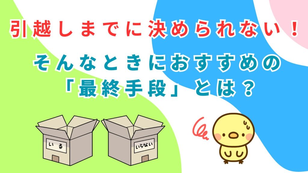 「引越しまでに決められない！そんなときにおすすめの「最終手段」とは？」の項目のアイキャッチ画像