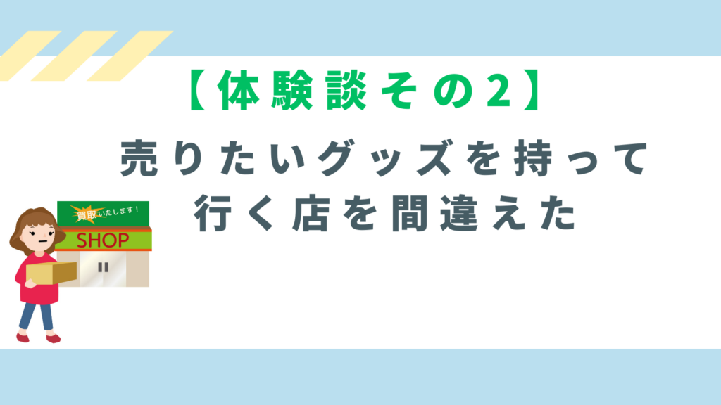 【体験談その2】売りたいグッズを持って行く店を間違えたの項目のアイキャッチ画像