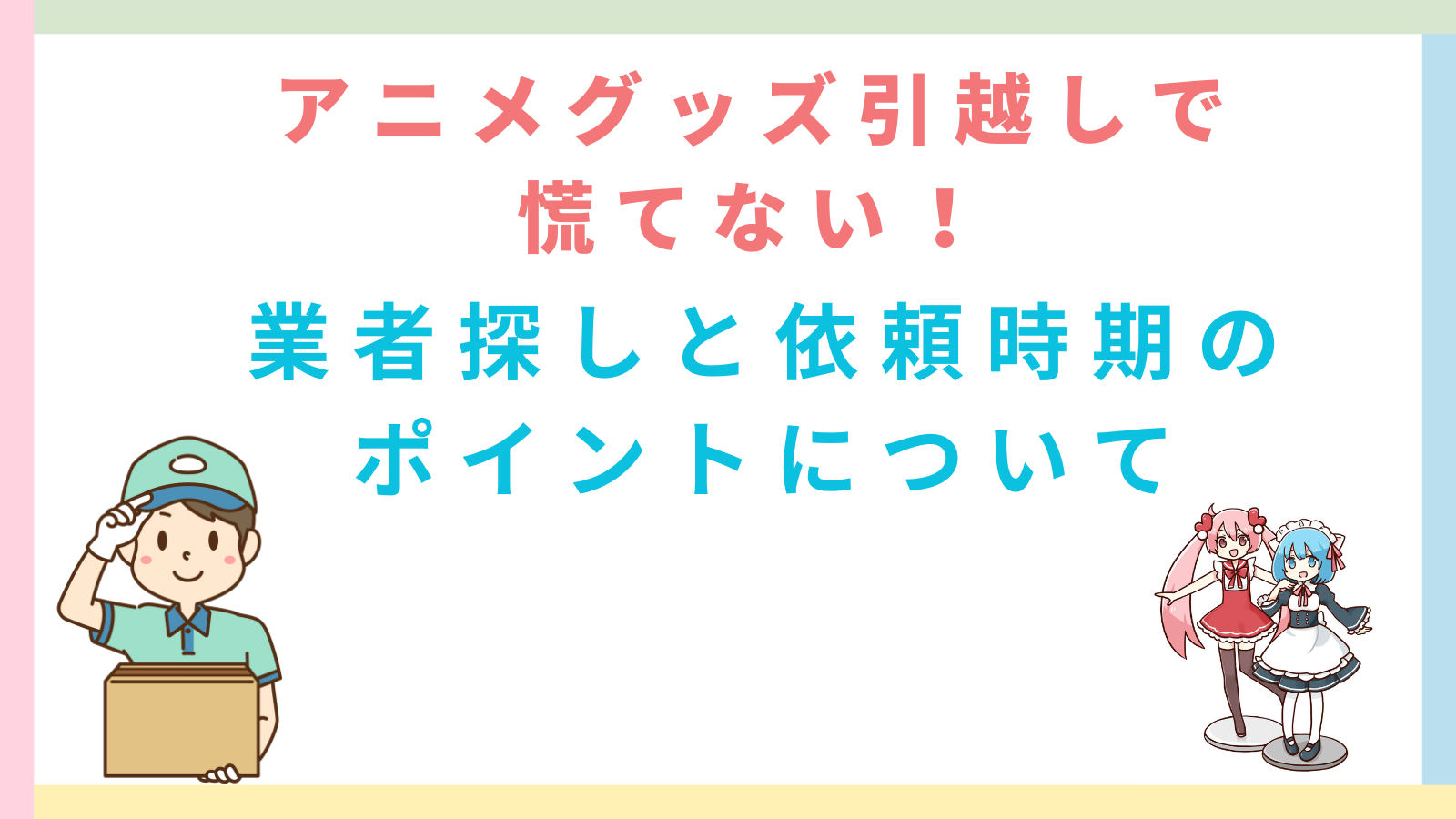 「アニメグッズ引越しで慌てない！業者探しと依頼時期のポイントについて」のタイトルのアイキャッチ画像