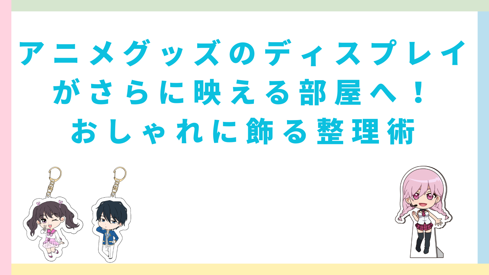 「アニメグッズのディスプレイがさらに映える部屋へ！おしゃれに飾る整理術」のタイトルのアイキャッチ