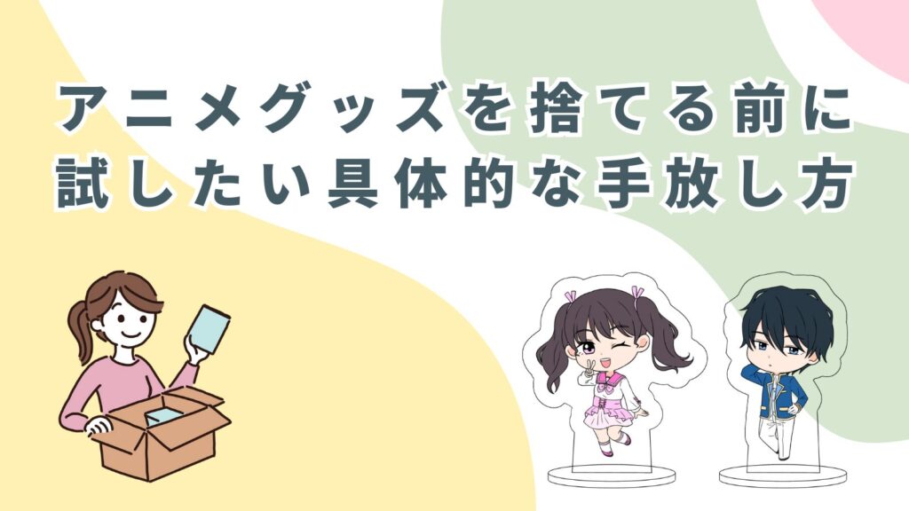 「アニメグッズを捨てる前に試したい具体的な手放し方」のアイキャッチ画像