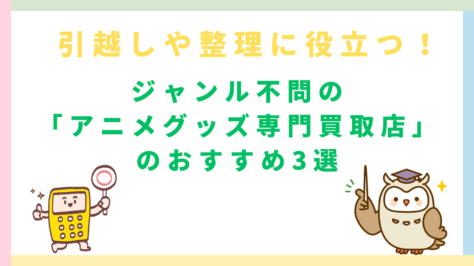 「引越しや整理に役立つ！ジャンル不問の「アニメグッズ専門買取店」のおすすめ3選」のタイトルのアイキャッチ画像