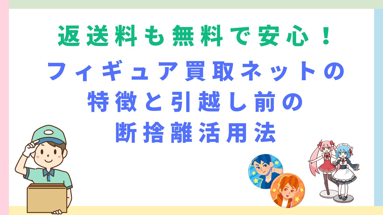 「返送料も無料で安心！フィギュア買取ネットの特徴と引越し前の断捨離活用法」のタイトルのアイキャッチ画像