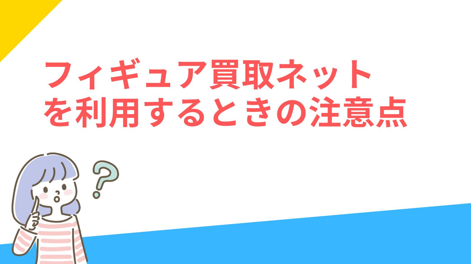 「 フィギュア買取ネットを利用するときの注意点」の項目のアイキャッチ画像